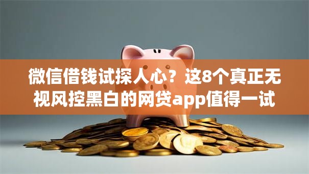 微信借钱试探人心？这8个真正无视风控黑白的网贷app值得一试