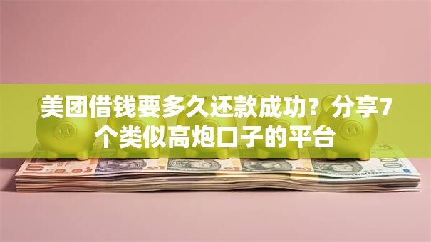 美团借钱要多久还款成功?分享7个类似高炮口子的平台 美团借钱要多久还款成功?分享7个类似高炮口子的平台