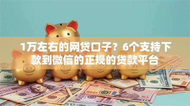 1万左右的网贷口子？6个支持下款到微信的正规的贷款平台
