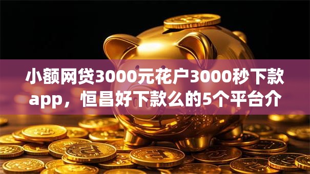 小额网贷3000元花户3000秒下款app，恒昌好下款么的5个平台介绍