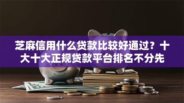 芝麻信用什么贷款比较好通过？十大十大正规贷款平台排名不分先后推荐