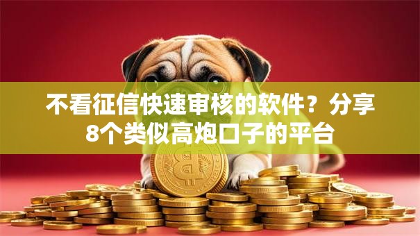 不看征信快速审核的软件？分享8个类似高炮口子的平台