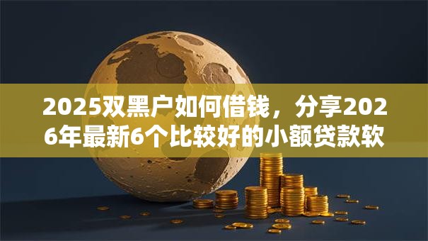 2025双黑户如何借钱，分享2026年最新6个比较好的小额贷款软件
