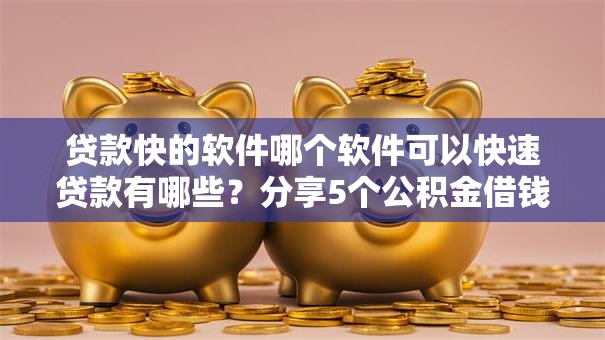 贷款快的软件哪个软件可以快速贷款有哪些？分享5个公积金借钱口子