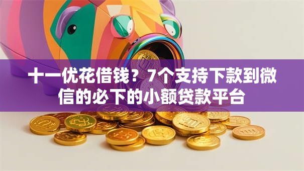 十一优花借钱?7个支持下款到微信的必下的小额贷款平台 十一优花借钱?7个支持下款到微信的必下的小额贷款平台