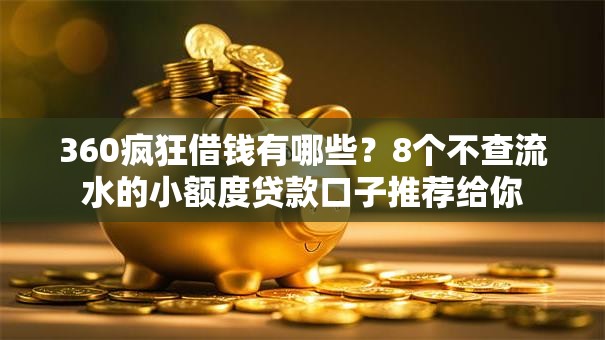 360疯狂借钱有哪些？8个不查流水的小额度贷款口子推荐给你