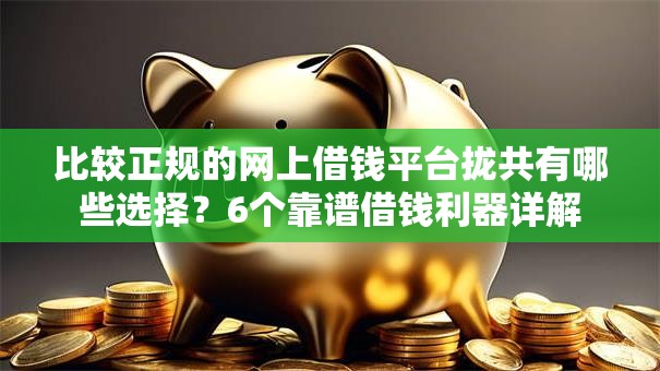 比较正规的网上借钱平台拢共有哪些选择？6个靠谱借钱利器详解