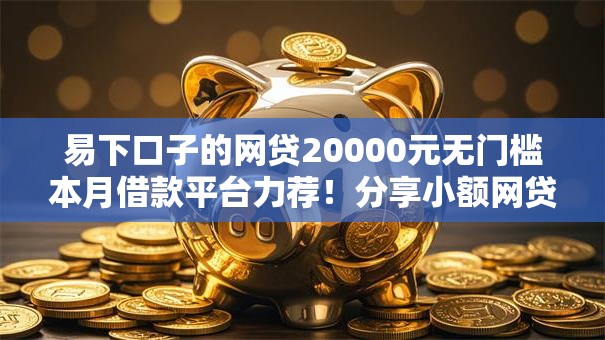 易下口子的网贷20000元无门槛本月借款平台力荐！分享小额网贷口子20000元无门槛借款