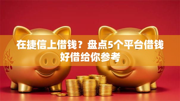 在捷信上借钱？盘点5个平台借钱好借给你参考