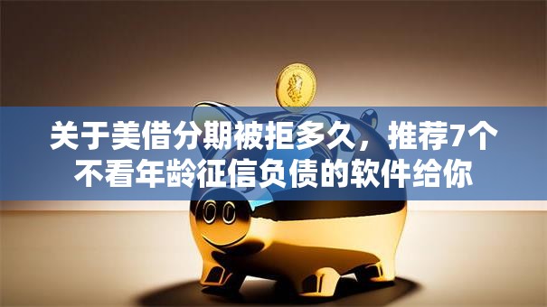 关于美借分期被拒多久，推荐7个不看年龄征信负债的软件给你