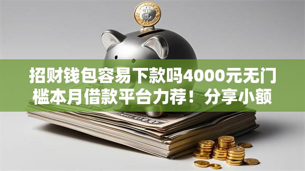 招财钱包容易下款吗4000元无门槛本月借款平台力荐！分享小额网贷口子4000元无门槛借款