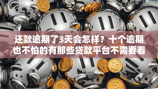 还款逾期了3天会怎样？十个逾期也不怕的有那些贷款平台不需要看征信