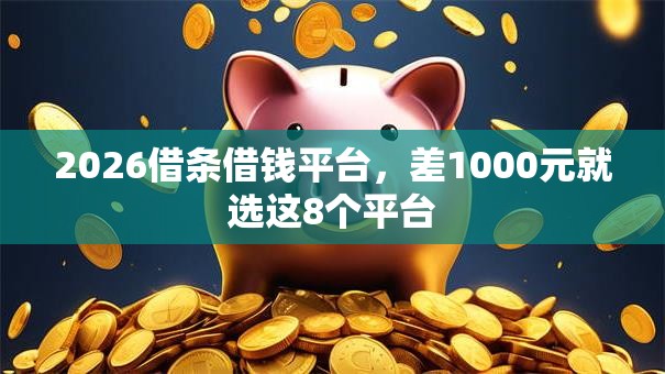 2026借条借钱平台，差1000元就选这8个平台