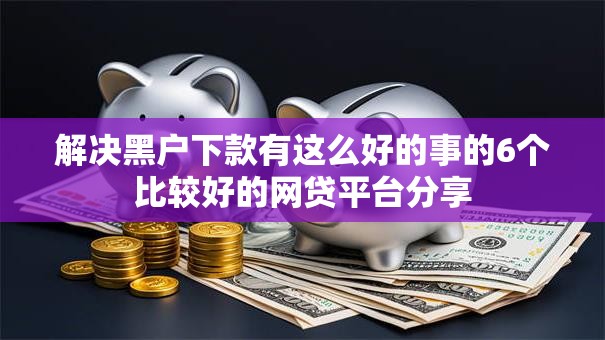 解决黑户下款有这么好的事的6个比较好的网贷平台分享 解决黑户下款有这么好的事的6个比较好的网贷平台分享