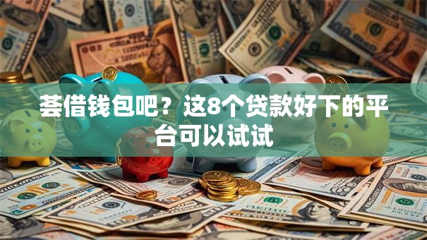 荟借钱包吧？这8个贷款好下的平台可以试试