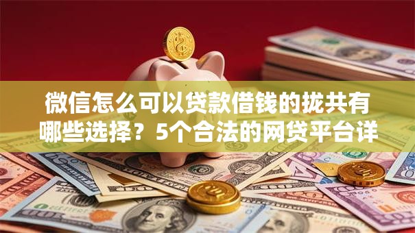 微信怎么可以贷款借钱的拢共有哪些选择?5个合法的网贷平台详解 微信怎么可以贷款借钱的拢共有哪些选择?5个合法的网贷平台详解