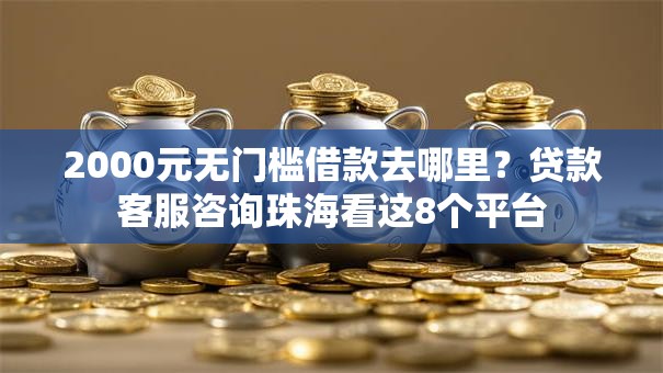 2000元无门槛借款去哪里？贷款客服咨询珠海看这8个平台