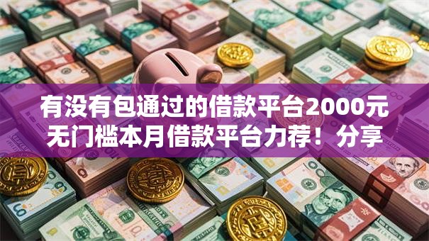 有没有包通过的借款平台2000元无门槛本月借款平台力荐！分享小额网贷口子2000元无门槛借款