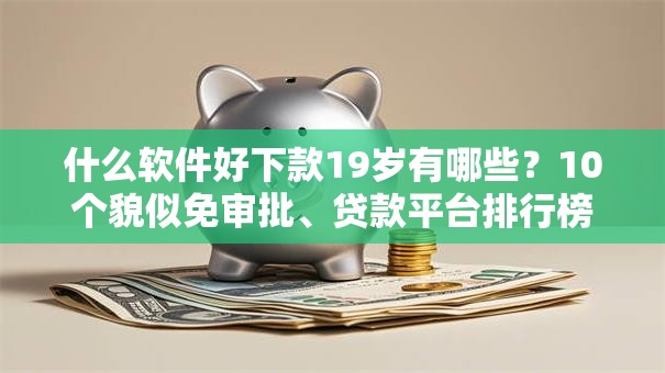 什么软件好下款19岁有哪些？10个貌似免审批、贷款平台排行榜合集