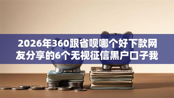 2026年360跟省呗哪个好下款网友分享的6个无视征信黑户口子我觉得不错！