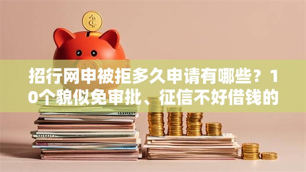 招行网申被拒多久申请有哪些?10个貌似免审批、征信不好借钱的平台100%能借到合集 招行网申被拒多久申请有哪些?10个貌似免审批、征信不好借钱的平台100%能借到合集