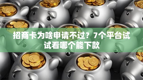 招商卡为啥申请不过?7个平台试试看哪个能下款 招商卡为啥申请不过?7个平台试试看哪个能下款