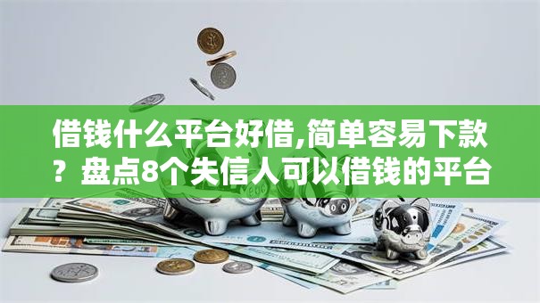 借钱什么平台好借,简单容易下款?盘点8个失信人可以借钱的平台给你参考 借钱什么平台好借,简单容易下款?盘点8个失信人可以借钱的平台给你参考