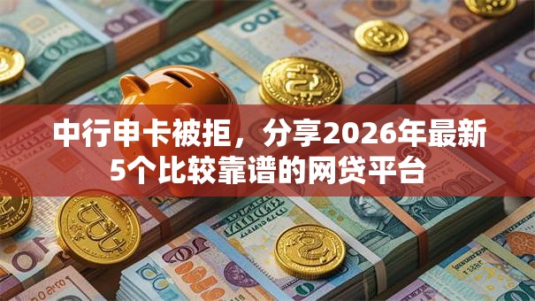 中行申卡被拒，分享2026年最新5个比较靠谱的网贷平台