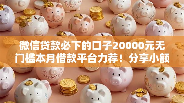 微信贷款必下的口子20000元无门槛本月借款平台力荐!分享小额网贷口子20000元无门槛借款 微信贷款必下的口子20000元无门槛本月借款平台力荐!分享小额网贷口子20000元无门槛借款