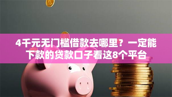 4千元无门槛借款去哪里?一定能下款的贷款口子看这8个平台 4千元无门槛借款去哪里?一定能下款的贷款口子看这8个平台