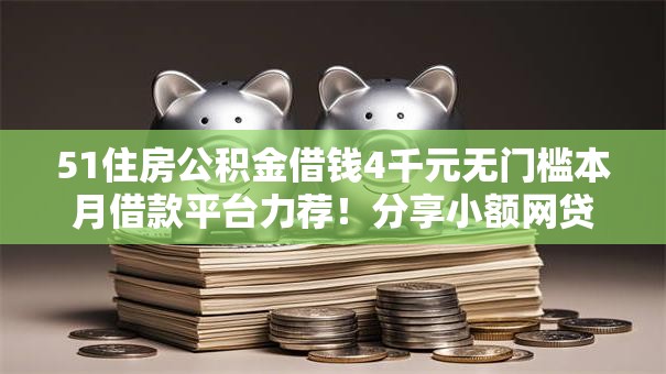 51住房公积金借钱4千元无门槛本月借款平台力荐！分享小额网贷口子4千元无门槛借款