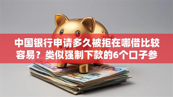 中国银行申请多久被拒在哪借比较容易?类似强制下款的6个口子参考 中国银行申请多久被拒在哪借比较容易?类似强制下款的6个口子参考