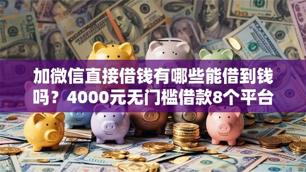 加微信直接借钱有哪些能借到钱吗?4000元无门槛借款8个平台推荐 加微信直接借钱有哪些能借到钱吗?4000元无门槛借款8个平台推荐
