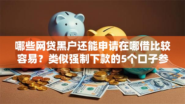 哪些网贷黑户还能申请在哪借比较容易？类似强制下款的5个口子参考