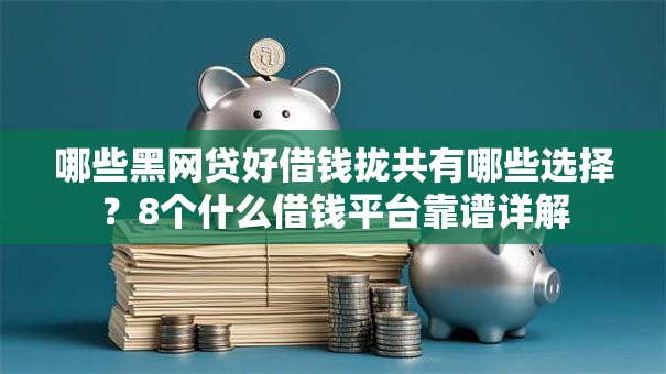 哪些黑网贷好借钱拢共有哪些选择?8个什么借钱平台靠谱详解 哪些黑网贷好借钱拢共有哪些选择?8个什么借钱平台靠谱详解