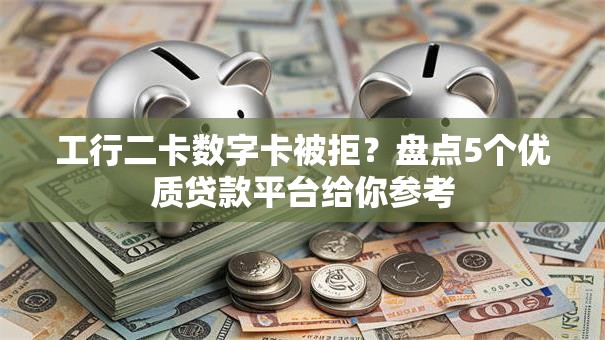 工行二卡数字卡被拒？盘点5个优质贷款平台给你参考