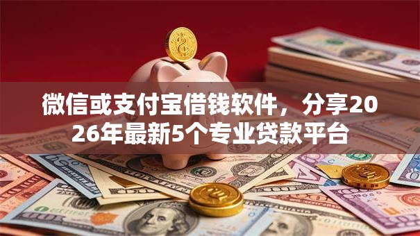 微信或支付宝借钱软件，分享2026年最新5个专业贷款平台