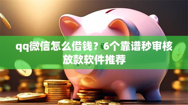 qq微信怎么借钱？6个靠谱秒审核放款软件推荐