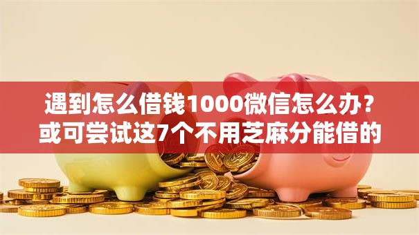 遇到怎么借钱1000微信怎么办？或可尝试这7个不用芝麻分能借的口子