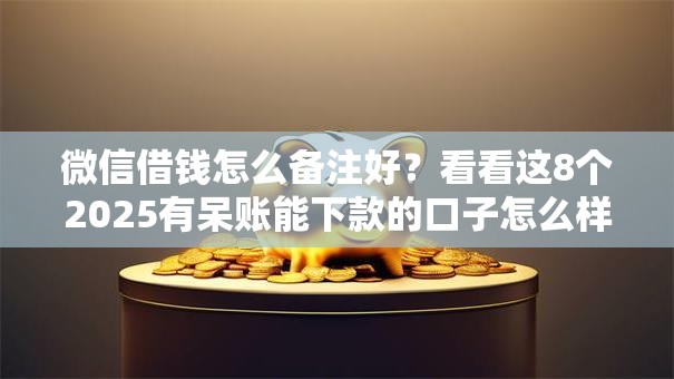 微信借钱怎么备注好？看看这8个2025有呆账能下款的口子怎么样