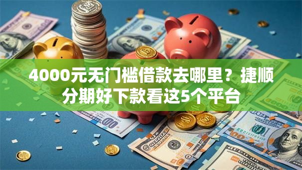 4000元无门槛借款去哪里？捷顺分期好下款看这5个平台
