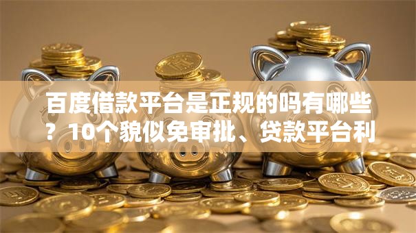 百度借款平台是正规的吗有哪些？10个貌似免审批、贷款平台利息最低合集