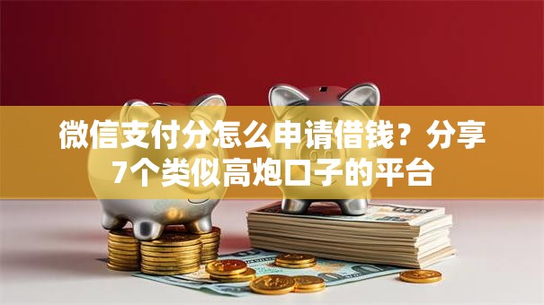 微信支付分怎么申请借钱？分享7个类似高炮口子的平台