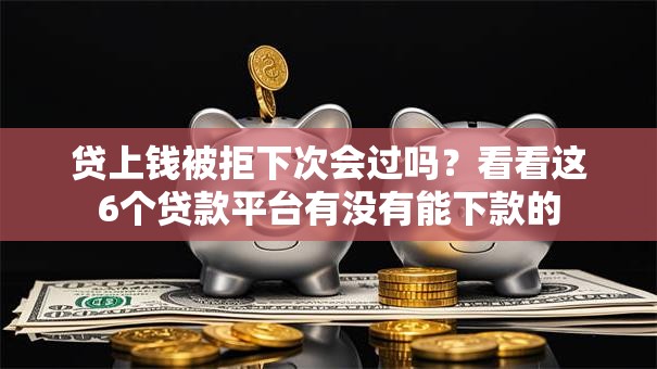 贷上钱被拒下次会过吗？看看这6个贷款平台有没有能下款的