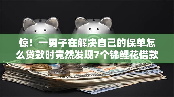 惊!一男子在解决自己的保单怎么贷款时竟然发现7个锦鲤花借款一样的平台,事后分享了出来 惊!一男子在解决自己的保单怎么贷款时竟然发现7个锦鲤花借款一样的平台,事后分享了出来