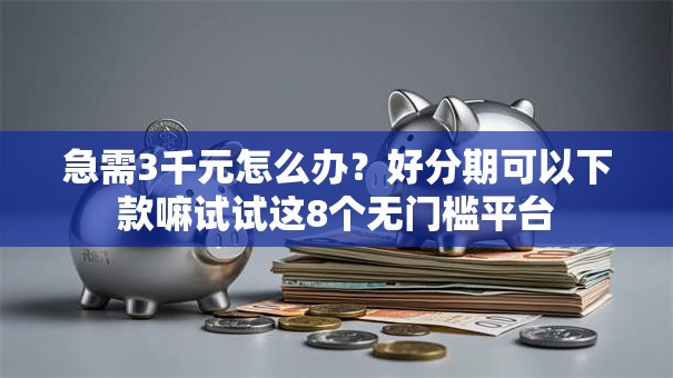 急需3千元怎么办?好分期可以下款嘛试试这8个无门槛平台 急需3千元怎么办?好分期可以下款嘛试试这8个无门槛平台