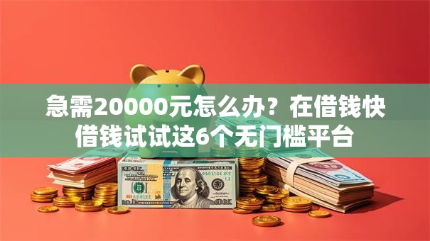 急需20000元怎么办?在借钱快借钱试试这6个无门槛平台 急需20000元怎么办?在借钱快借钱试试这6个无门槛平台