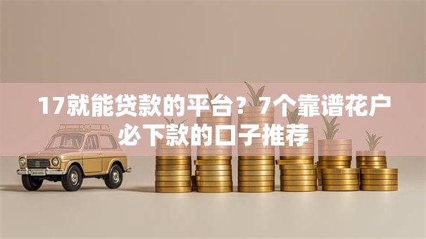 17就能贷款的平台？7个靠谱花户必下款的口子推荐