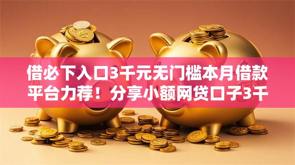 借必下入口3千元无门槛本月借款平台力荐！分享小额网贷口子3千元无门槛借款