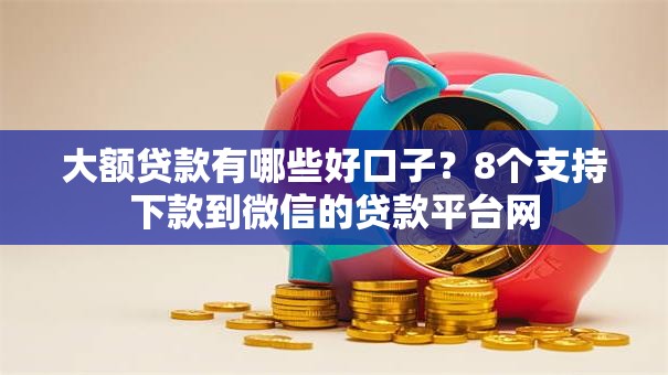 大额贷款有哪些好口子？8个支持下款到微信的贷款平台网